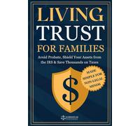LIVING TRUST FOR FAMILIES: Avoid Probate, Shield Your Assets from the IRS & Save Thousands on Taxes