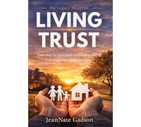 LIVING TRUST: Your Step-By-Step Guide To Creating A Living Trust And Protecting Your Legacy