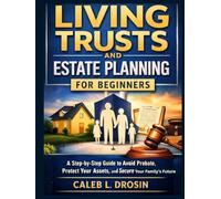 Living Trusts and Estate Planning for Beginners: A Step-by-Step Guide to Avoid Probate, Protect Your Assets, and Secure Your Family’s Future
