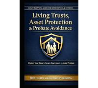 Living Trusts, Asset Protection & Probate Avoidance: Estate Planning Strategies for Homeowners, Retirees, and Families to Protect Your Home, Savings, ... Legal Fees, Delays, and Costly Mistakes