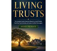LIVING TRUSTS: The Complete Family Protection Blueprint to Avoid Probate, Fund Your Trust Correctly, and Leave a Conflict-Free Legacy