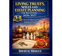 LIVING TRUSTS, WILLS AND ESTATE PLANNING FOR BEGINNERS 2026-2027: A Step-by-Step Guide to Protecting Your Assets, Avoiding Probate, Minimizing Taxes, and Securing Your Family’s Future