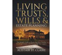Living Trusts, Wills, and Estate Planning: The Simple Guide to Protecting Your Family, Avoiding Probate, and Preserving Your Legacy