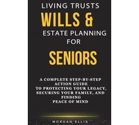 LIVING TRUSTS, WILLS & ESTATE PLANNING FOR SENIORS: A Complete Step-by-Step Action Guide to Protecting Your Legacy, Securing Your Family, and Finding Peace of Mind