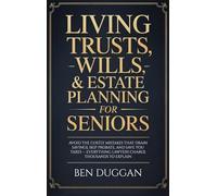Living Trusts, Wills & Estate Planning for Seniors: Avoid the Costly Mistakes That Drain Your Savings, Skip Probate, and Save on Taxes - Everything Lawyers Charge Thousands to Explain