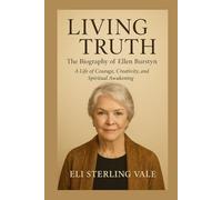 Living Truth: The Biography of Ellen Burstyn: A Life of Courage, Creativity, and Spiritual Awakening (Timeless: The Legends Who Never Fade)