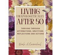 Living Unapologetically After 50: Thriving Through Affirmations, Gratitude, Reflections and Actions