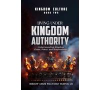 LIVING UNDER KINGDOM AUTHORITY: Understanding Kingdom Order, Power, and Responsibility: 2 (THE KINGDOM CULTURE)