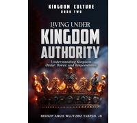 LIVING UNDER KINGDOM AUTHORITY: Understanding Kingdom Order, Power, and Responsibility (THE KINGDOM CULTURE)