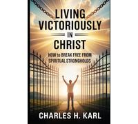 LIVING VICTORIOUSLY IN CHRIST - HOW TO BREAK FREE FROM SPIRITUAL STRONGHOLDS: Freedom from Bondage