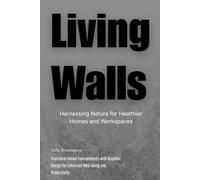 Living Walls: Harnessing Nature for Healthier Homes and Workspaces: Transform Indoor Environments with Biophilic Design for Enhanced Well-being and Productivity