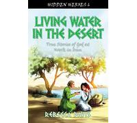 Living Water in the Desert: True Stories of God at work in Iran (Hidden Heroes)