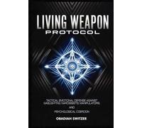 LIVING WEAPON PROTOCOL: Tactical Emotional Defense Against Gaslighting, Narcissists, Manipulators, and Psychological Coercion (The Resilient Human System)