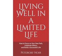 Living Well in a Limited Life: How to Focus on Your Own Path, Celebrate Others, and Build a Successful Life