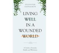 Living Well in a Wounded World: A Guide to Everyday Health and Wholeness