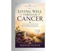 Living Well Through Cancer: A Practical Guide to Nutrition, Ayurveda, Emotional Resilience, Gentle Movement, and Everyday Wellness During Cancer Care (The Healing Horizons Collection)