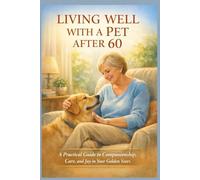 LIVING WELL WITH A PET AFTER 60: A Practical Guide to Companionship, Care, and Joy in Your Golden Years (SeniorEase Essential Guides)