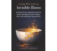 Living Well with an Invisible Illness: A Whole-Person Wellness Guide for Adults Managing Chronic Fatigue, Pain, and Autonomic Dysfunction