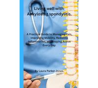 Living Well with Ankylosing Spondylitis.: A Practical Guide to Managing Pain, Improving Mobility, Reducing Inflammation, and Staying Active Every Day. (How to live a better life with arthritis)