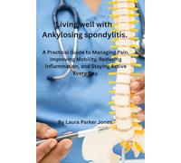 Living Well with Ankylosing Spondylitis.: A Practical Guide to Managing Pain, Improving Mobility, Reducing Inflammation, and Staying Active Every Day. (How to live a better life with arthritis)