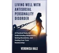 LIVING WELL WITH ANTISOCIAL PERSONALITY DISORDER: A Practical Guide for Understanding Manipulation, Setting Boundaries, and Healing from Toxic Relationships
