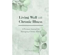 Living Well with Chronic Illness: A Personal Journal for Managing Chronic Illness