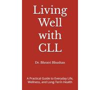 Living Well with CLL: A Practical Guide to Everyday Life, Wellness, and Long-Term Health (Living with CLL: Knowledge, Decisions, and Life Beyond the Diagnosis)