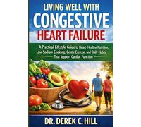 LIVING WELL WITH CONGESTIVE HEART FAILURE: A Practical Lifestyle Guide to Heart-Healthy Nutrition, Low-Sodium Cooking, Gentle Exercise, and Daily Habits That Support Cardiac Function