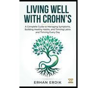 LIVING WELL WITH CROHN'S: A Complete Guide to Managing Symptoms, Building Healthy Habits, and Thriving Every Day