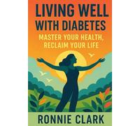Living Well With Diabetes: Master Your Health, Reclaim Your Life
