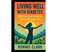 Living Well With Diabetes: Master Your Health, Reclaim Your Life