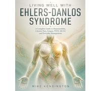 LIVING WELL WITH EHLERS-DANLOS SYNDROME: A Complete Guide to Hypermobility, Chronic Pain, Fatigue, POTS, MCAS, and Everyday Management