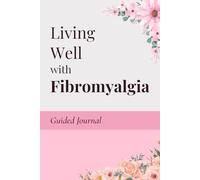 Living well with Fibromyalgia: A Guided Journal to Help You Track, Understand, and Live Well with Fibromyalgia
