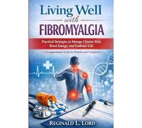 Living Well with Fibromyalgia: Practical Strategies to Manage Chronic Pain, Boost Energy, and Embrace Life - A Compassionate Guide for Patients and Caregivers