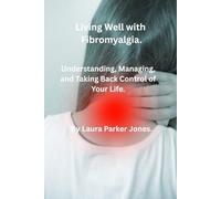 Living Well with Fibromyalgia.: Understanding, Managing and Taking Back Control of Your Life. (How to live a better life with arthritis)