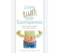 Living (Well!) with Gastroparesis: Answers, Advice, Tips & Recipes for a Healthier, Happier Life: Volume 1
