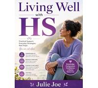 Living Well with HS: A Practical Guide to Managing Hidradenitis Suppurativa Reduce Pain, Prevent Flare-Ups, Regain Confidence Every Day