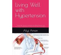 Living Well with Hypertension: “ Unlock the Secrets to Lowering Your Blood Pressure and Preventing Complications, So You Can Live Life to the Fullest”