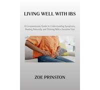 LIVING WELL WITH IBS: A Compassionate Guide to Understanding Symptoms, Healing Naturally, and Thriving With a Sensitive Gut