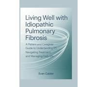 Living Well With Idiopathic Pulmonary Fibrosis: A Patient and Caregiver Guide to Understanding IPF, Navigating Treatment, and Managing Daily Life