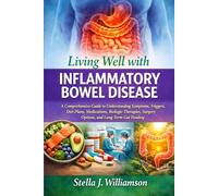 Living Well with Inflammatory Bowel Disease: A Comprehensive Guide to Understanding Symptoms, Triggers, Diet Plans, Medications, Biologic Therapies, Surgery Options, and Long-Term Gut Healing