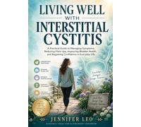 LIVING WELL WITH INTERSTITIAL CYSTITIS: A Practical Guide to Managing Symptoms, Reducing Flare-Ups, Improving Bladder Health, and Regaining Confidence in Everyday Life