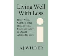 Living Well With Less: Reject Noise. Cut the Clutter. Reclaim Time, Space, and Sanity in a World Addicted to More.