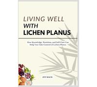 LIVING WELL WITH LICHEN PLANUS: How Knowledge, Nutrition, and Self-Care Can Help You Take Control of Lichen Planus