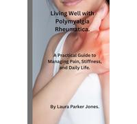 Living Well with Polymyalgia Rheumatica.: A Practical Guide to Managing Pain, Stiffness and daily life. (How to live a better life with arthritis)