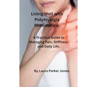Living Well with Polymyalgia Rheumatica.: A Practical Guide to Managing Pain, Stiffness and daily life. (How to live a better life with arthritis)