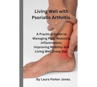 Living well with Psoriatic Arthritis.: A Practical Guide to Managing Pain, reducing inflammation, Improving Mobility and Living Well Each Day. (How to live a better life with arthritis)