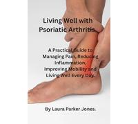 Living well with Psoriatic Arthritis.: A Practical Guide to Managing Pain, reducing inflammation, Improving Mobility and Living Well Each Day. (How to live a better life with arthritis)