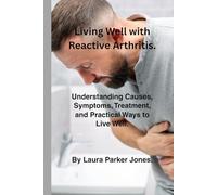 Living Well with Reactive Arthritis.: Understanding Causes, Symptoms, Treatment & Practical Ways to Live Well. (How to live a better life with arthritis)