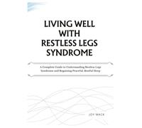 LIVING WELL WITH RESTLESS LEGS SYNDROME: A Complete Guide to Understanding Restless Legs Syndrome and Regaining Peaceful, Restful Sleep